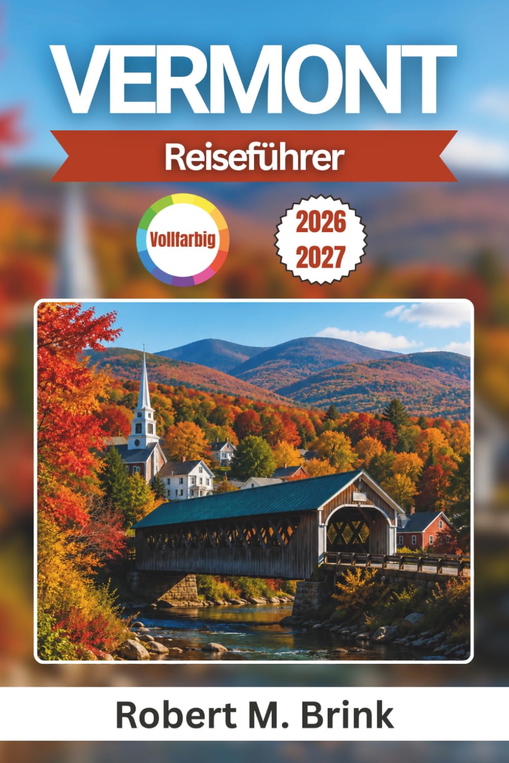 Vermont Reiseführer 2026-2027 (Vollfarbig): Erkunden Sie Burlington, Stowe, Woodstock, den Lake Champlain, Bergwanderungen, überdachte Brücken, ... (Vollfarbiger Entdecker-Reiseführer)