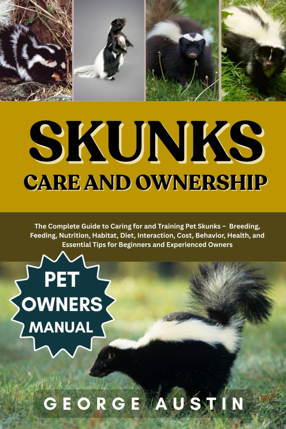SKUNKS CARE AND OWNERSHIP: The Complete Guide to Caring for and Training Pet Skunks – Breeding, Feeding, Nutrition, Habitat, Diet, Interaction, Cost, ... Tips for Beginners and Experienced Owners