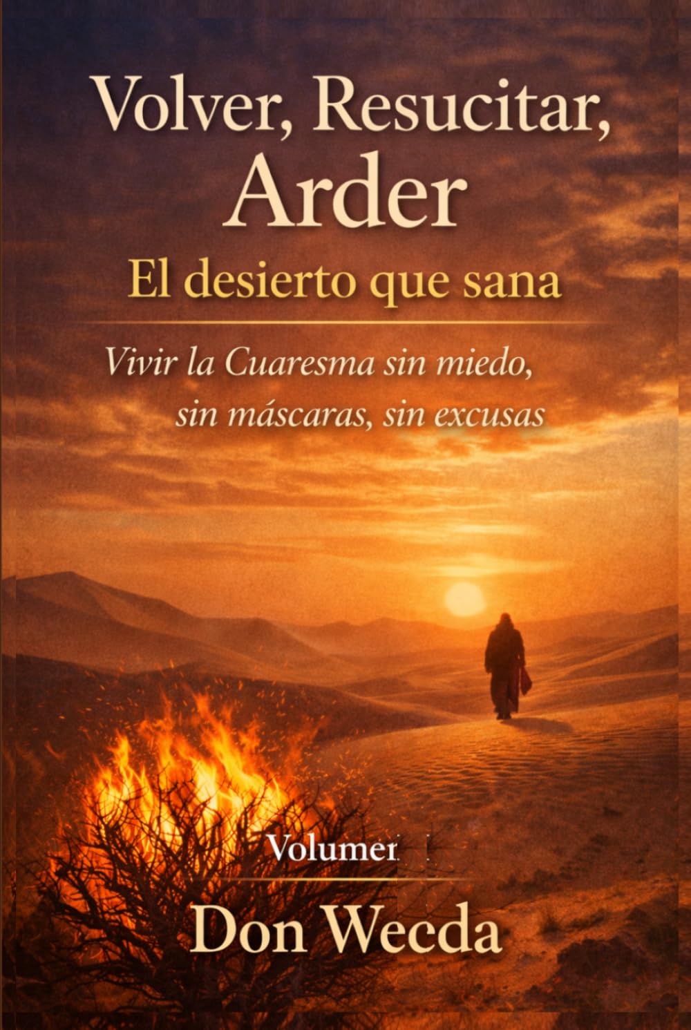 Volver, Resucitar, Arder Vol.1. El desierto que sana. Vivir la Cuaresma sin miedo, sin máscaras, sin excusas