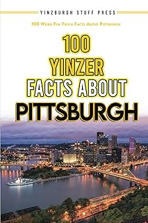 100 Yinzer Facts About Pittsburgh: 100 Weird Fun Trivia Facts About the City of Pittsburgh