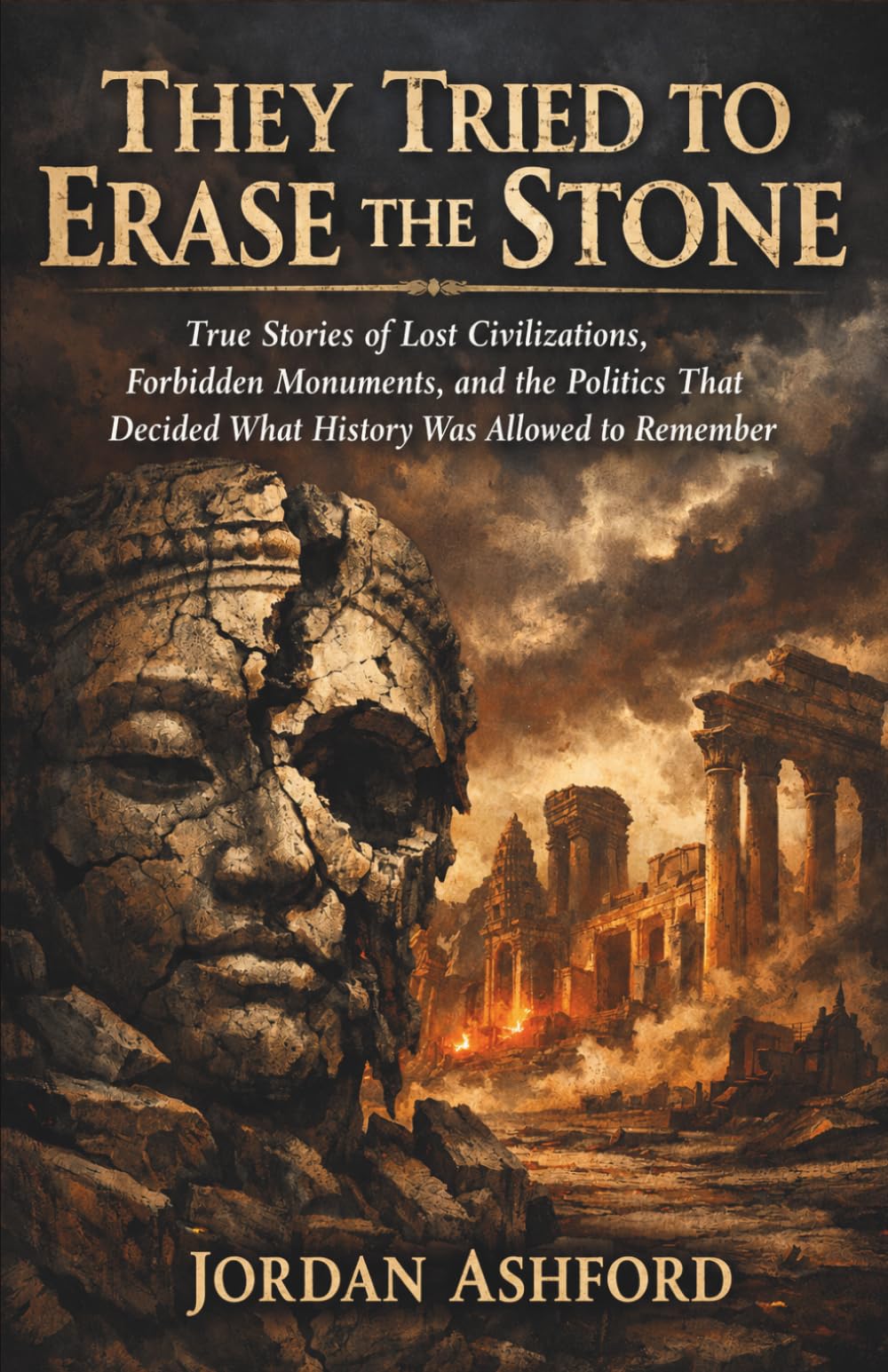 They Tried to Erase the Stone: True Stories of Lost Civilizations, Forbidden Monuments, and the Politics That Decided What History Was Allowed to Remember (Crimes Against History)