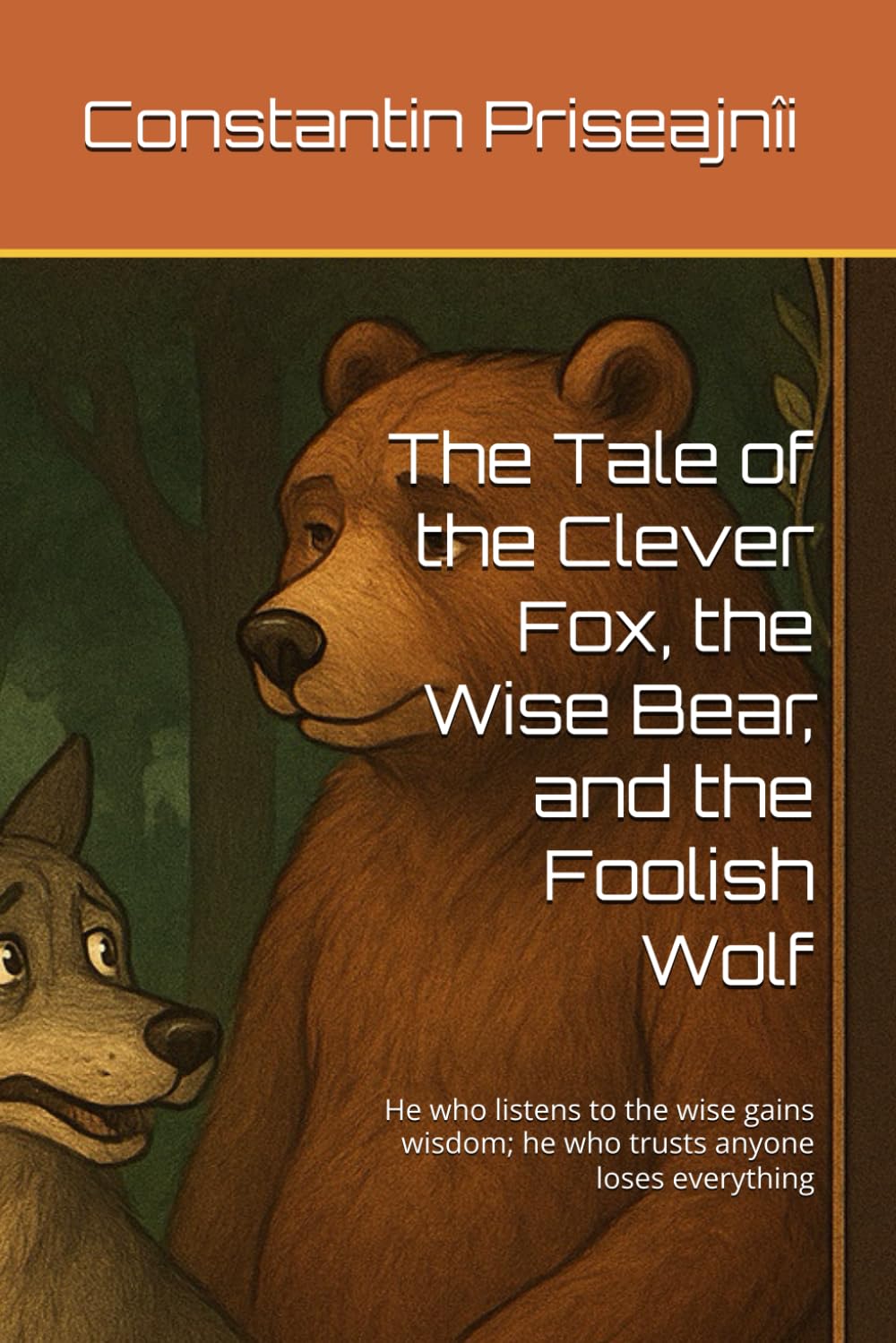 The Tale of the Clever Fox, the Wise Bear, and the Foolish Wolf: He who listens to the wise gains wisdom; he who trusts anyone loses everything