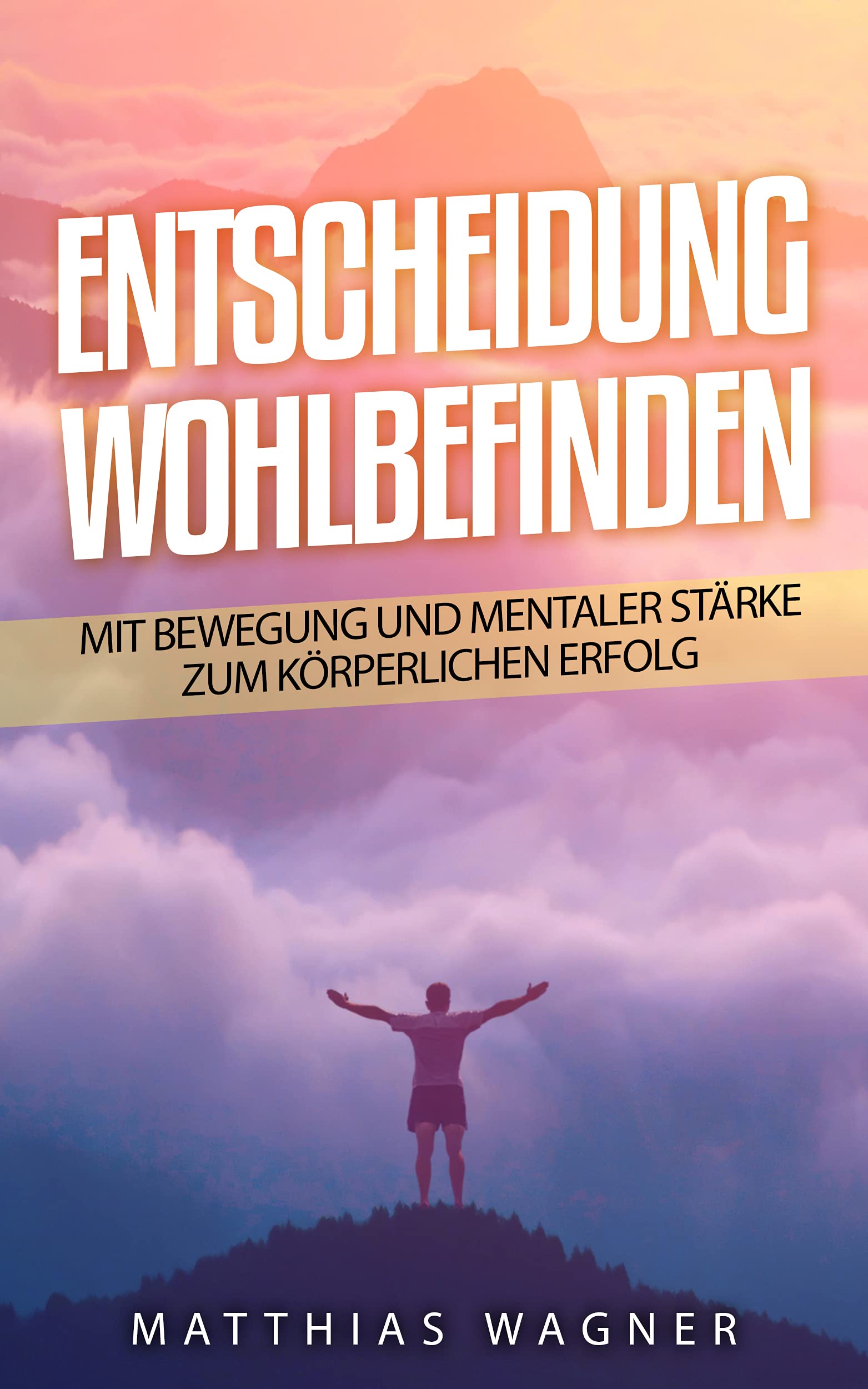 Entscheidung: Wohlbefinden: Mit Bewegung und mentaler Stärke zur körperlichen Gesundheit (German Edition)