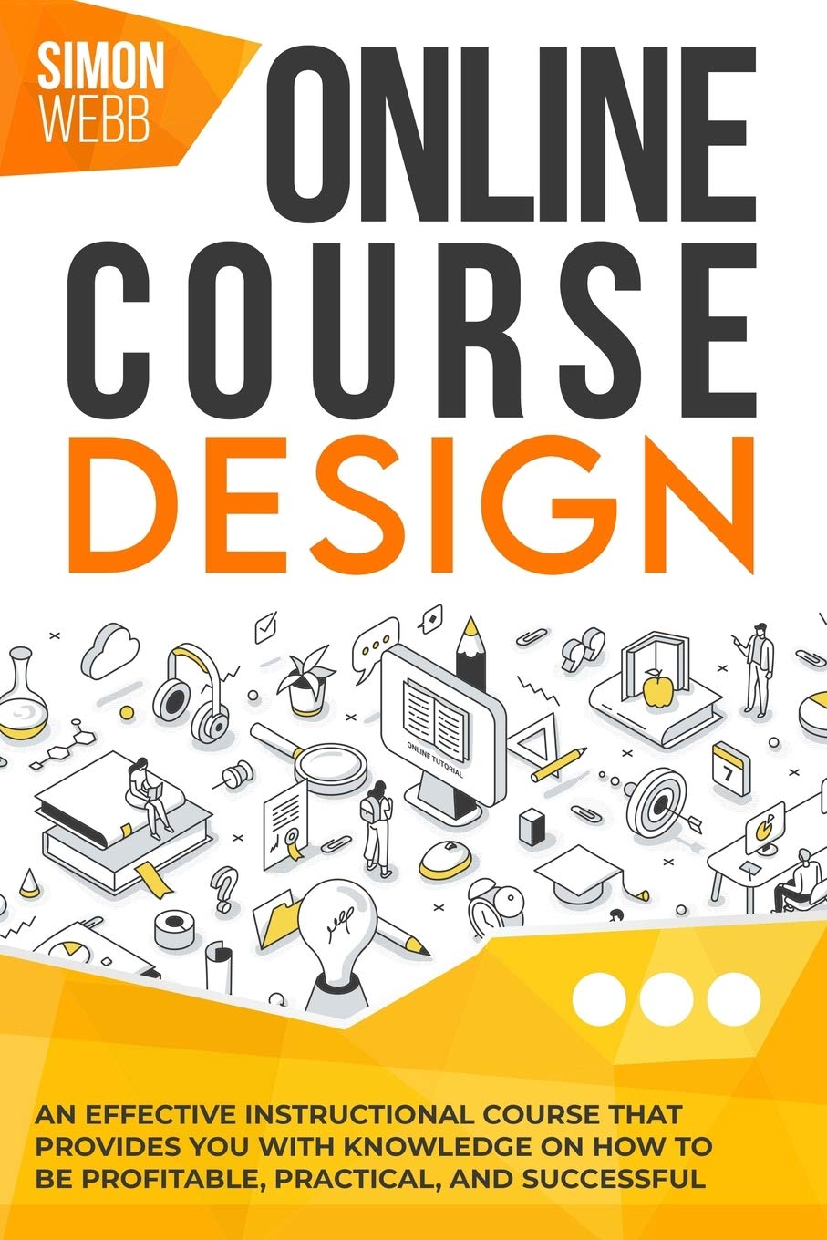 Online Course Design: An Effective Instructional Course That Provides You With Knowledge on How to Be Profitable, Practical, and Successful
