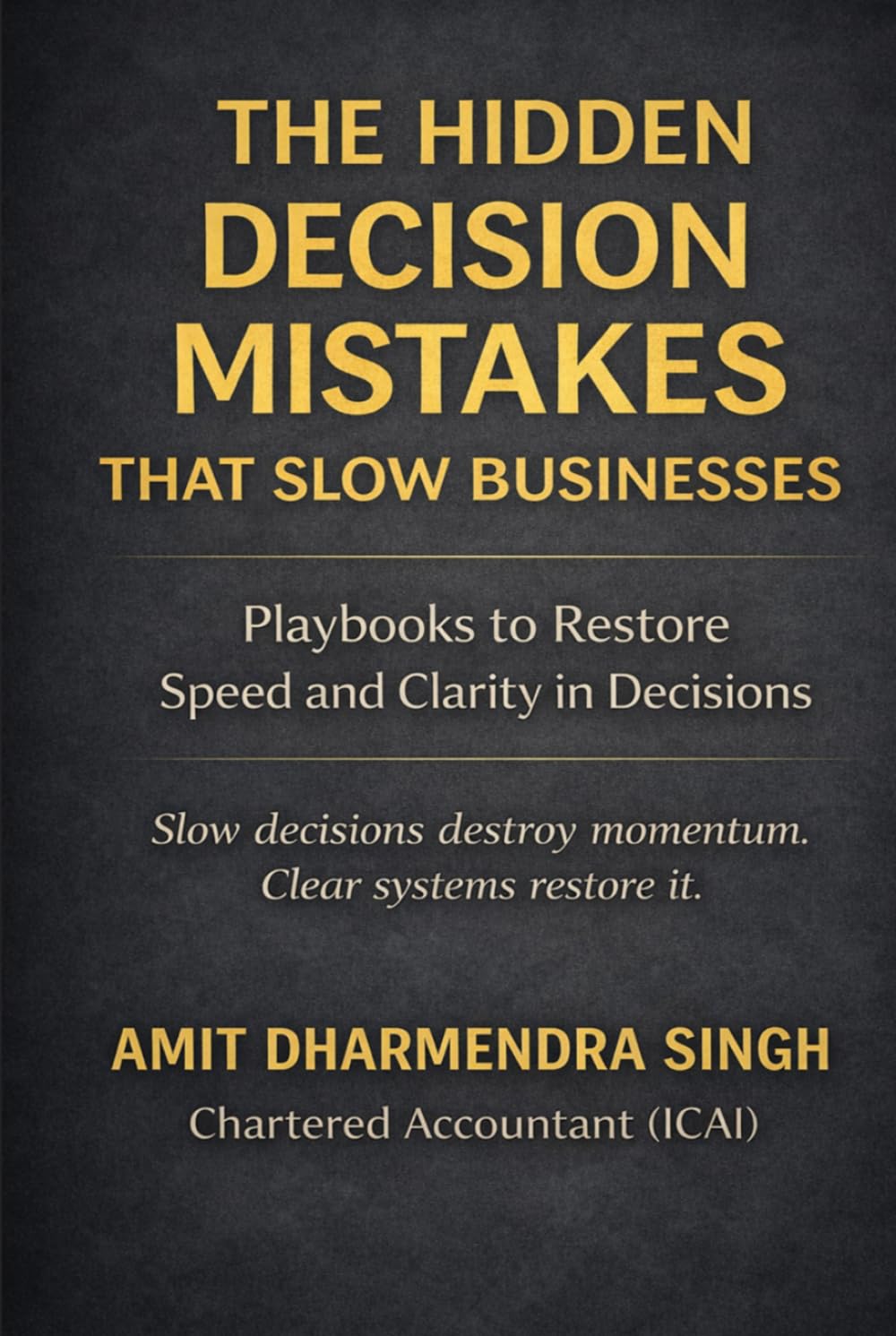 The Hidden Decision Mistakes That Slow Businesses: Playbooks to Restore Speed and Clarity in Business Decisions (The Hidden Business Mistakes Series)