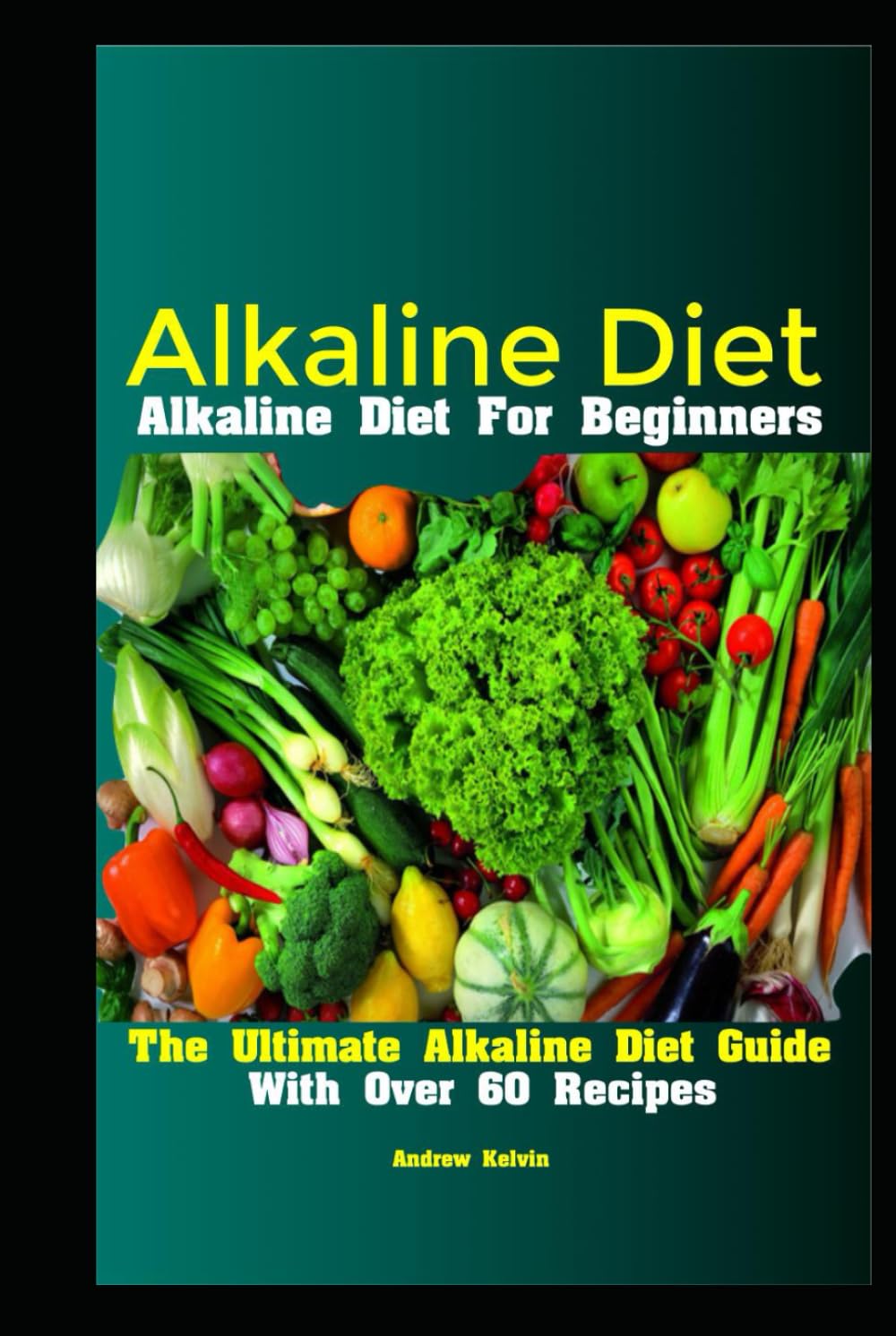Alkaline Diet: Alkaline Diet For Beginners The Ultimate Alkaline Diet Guide With Over 60 Recipes