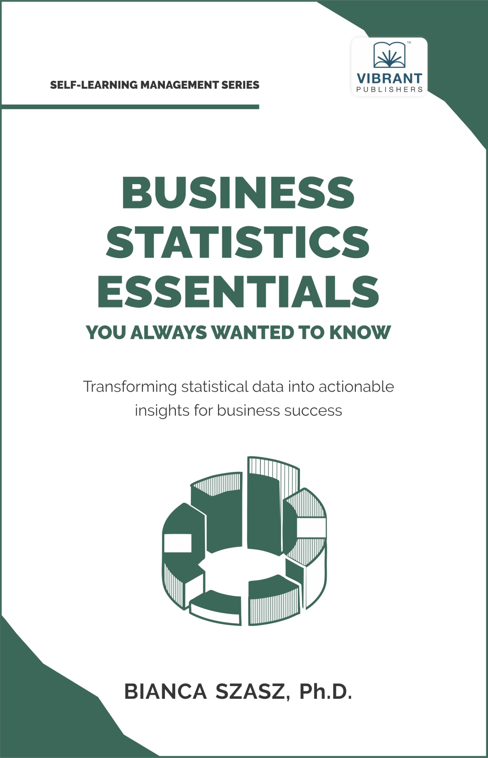 Business Statistics Essentials You Always Wanted to Know: Master Data Analysis, Regression, Probability, Hypothesis Testing & Decision Making for Business Success (Self-Learning Management Series)