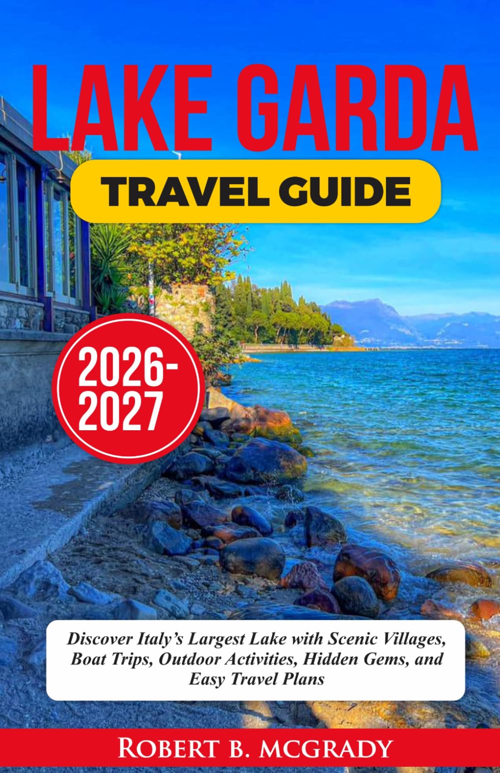 Lake Garda Travel Guide 2026–2027: Discover Italy’s Largest Lake with Scenic Villages, Boat Trips, Outdoor Activities, Hidden Gems, and Easy Travel Plans (Earthside Escapes)