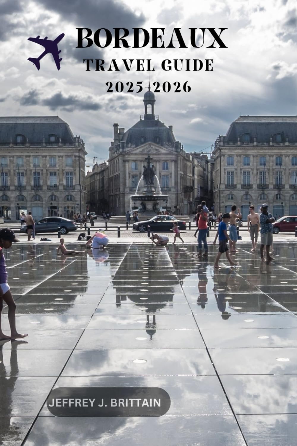 Bordeaux Travel Guide 2025-2026 (Journeys with Jeffrey J. Brittain: Inspiring Travel Guides For Every Explorer)