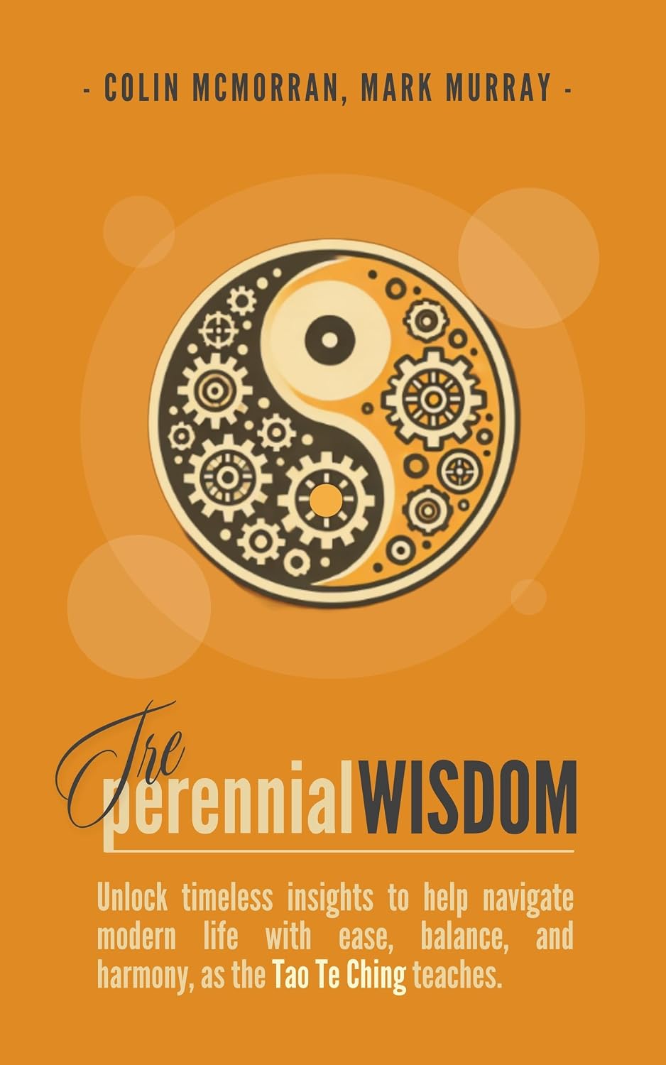 The Perennial Wisdom: Unlock timeless insights to help navigate modern life with ease, balance, and harmony as the Tao Te Ching teaches.