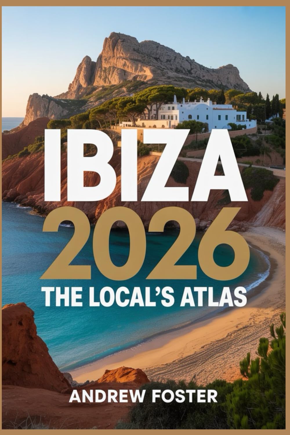 Ibiza 2026: The Local's Atlas: Your Curated Guide to Hidden Coves, Authentic Villages, and Pristine Mediterranean Shores
