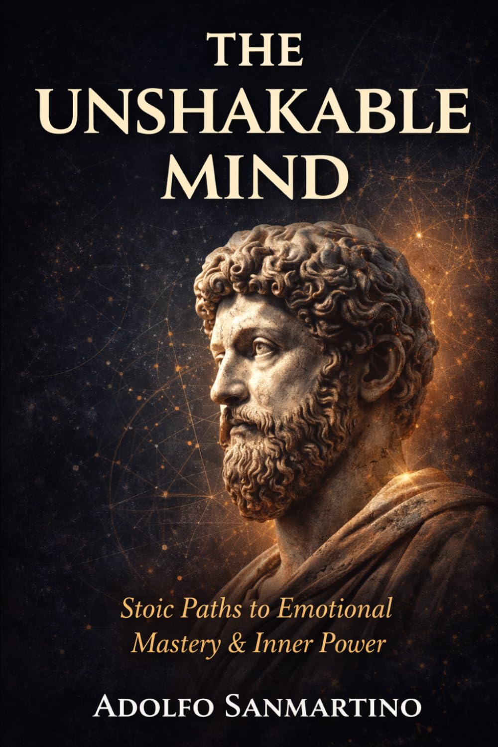 THE UNSHAKABLE MIND: Stoic Paths to Emotional Mastery and Inner Power (Master Your Life Series)