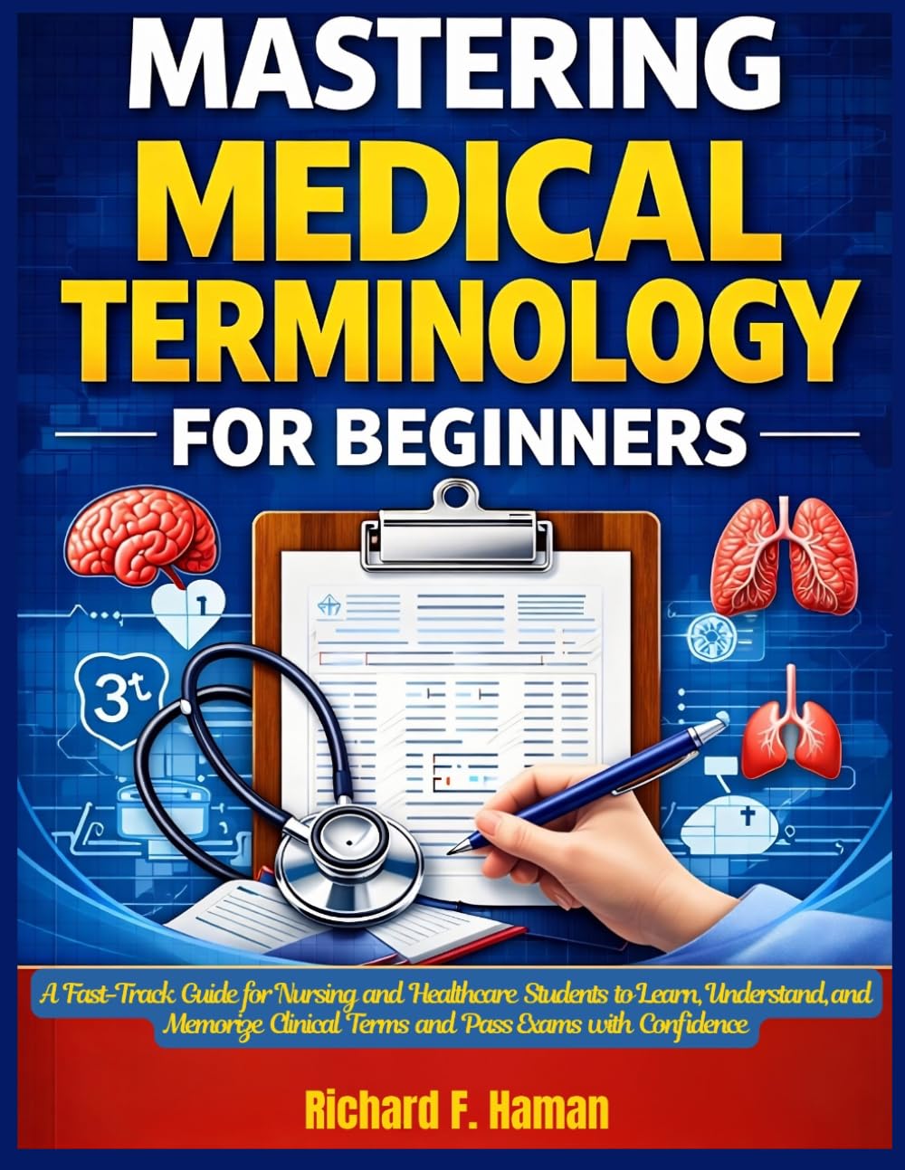 Mastering Medical Terminology for Beginners: A Fast-Track Guide for Nursing and Healthcare Students to Learn, Understand, and Memorize Clinical Terms and Pass Exams with Confidence
