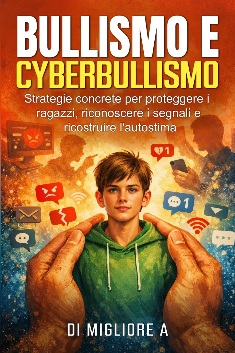 BULLISMO E CYBERBULLISMO: Strategie concrete per proteggere i ragazzi, riconoscere i segnali e ricostruire l'autostima