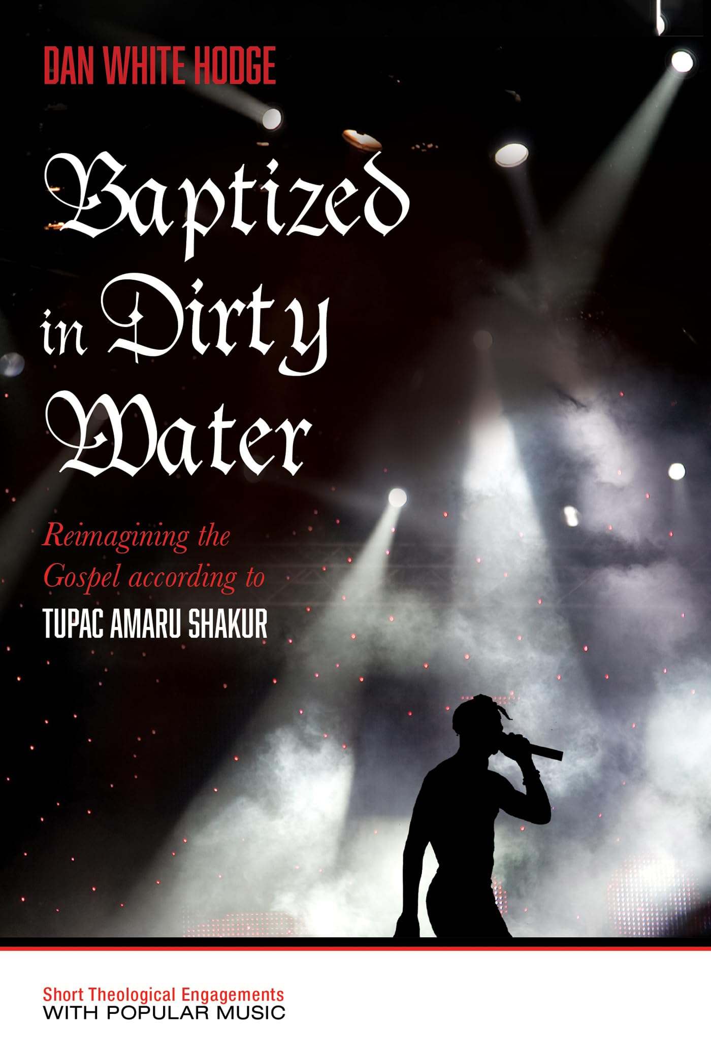 Baptized in Dirty Water: Reimagining the Gospel according to Tupac Amaru Shakur (Short Theological Engagements with Popular Music)
