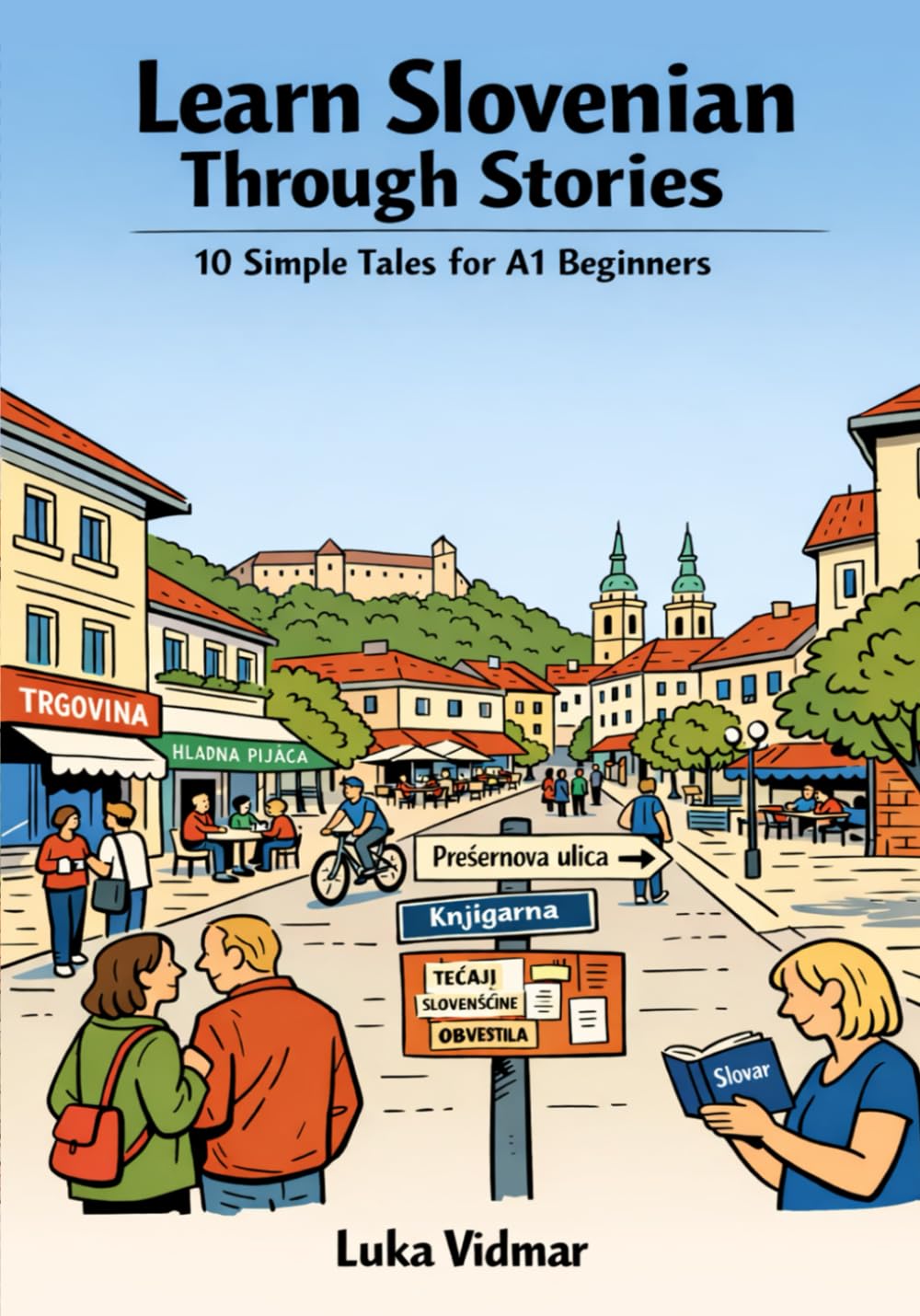 Learn Slovenian Through Stories: 10 Simple Tales for A1 Beginners: Build Vocabulary, Grammar, and Confidence Through Simple Stories for Absolute Beginners