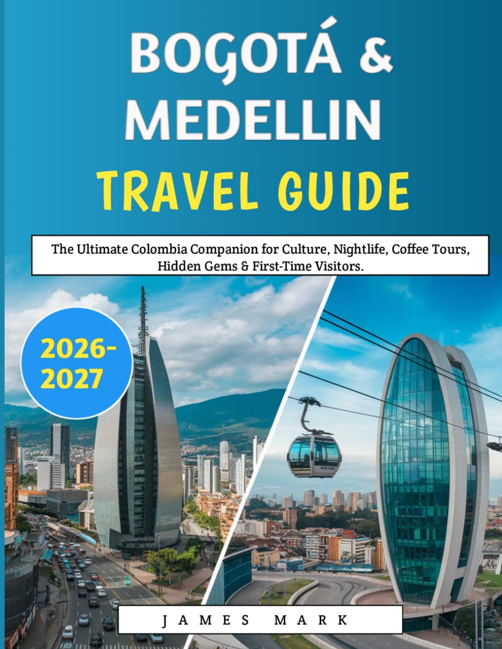 Bogotá & Medellín Travel Guide 2026–2027: The Ultimate Colombia Companion for Culture, Nightlife, Coffee Tours, Hidden Gems & First-Time Visitors