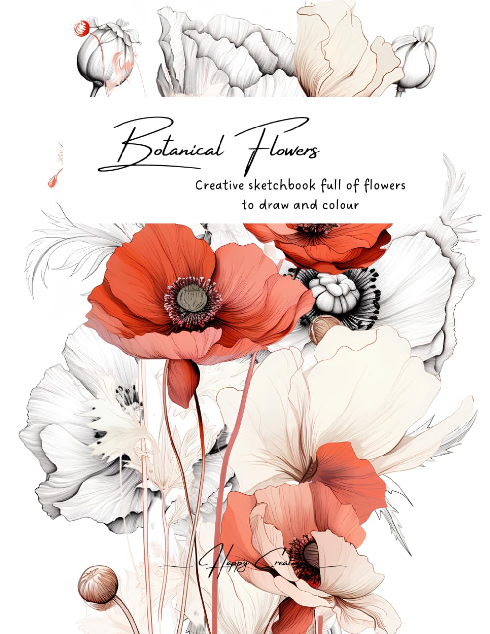 Botanical Flowers Creative sketchbook full of flowers to draw and colour: Happy Creations