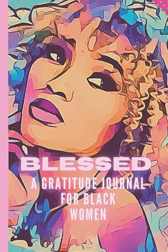 Blessed A Gratitude Journal For Black Women: Self Love Affirmations and Daily Gratitude Journal For African American Women and Girls