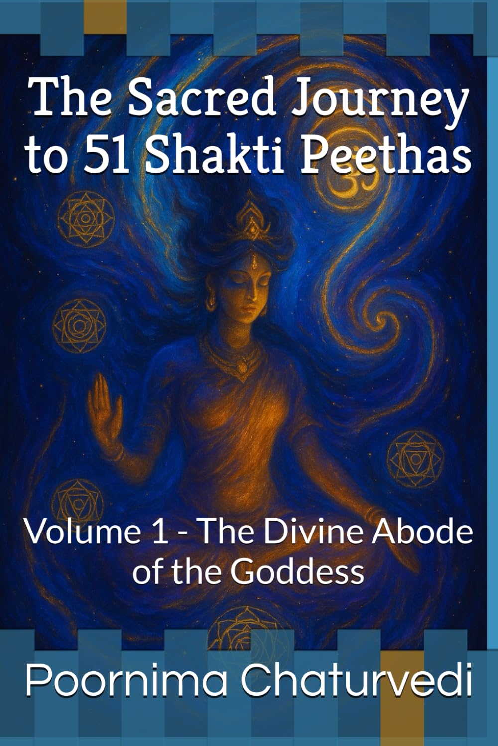 The Sacred Journey to 51 Shakti Peethas: Volume 1 - The Divine Abode of the Goddess