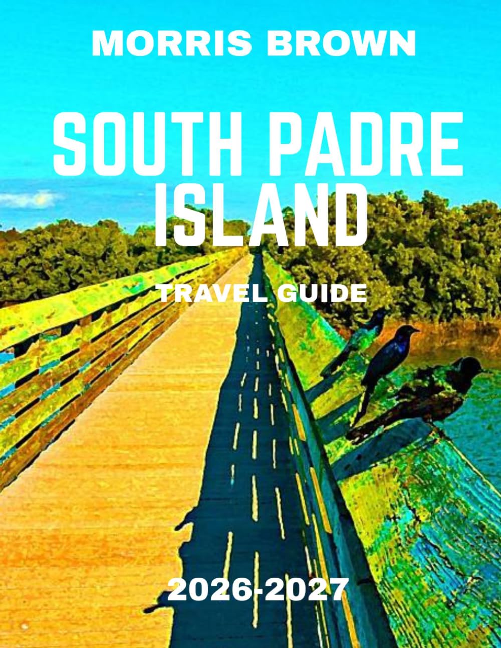 South Padre Island Travel Guide 2026–2027 (FULL COLOR GUIDE): Discover Texas’ Hidden Tropical Paradise Where Crystal Waves, Golden Beaches, and Endless Adventures Await