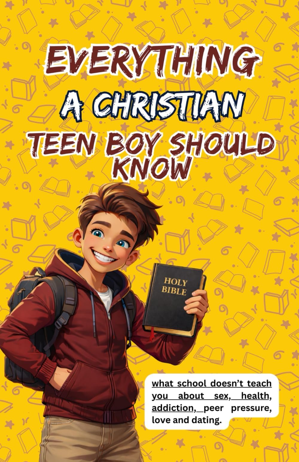 Everything A Christian Teen Boy should Know: what school doesn’t teach you about sex,health,addiction,peer pressure, love and dating.
