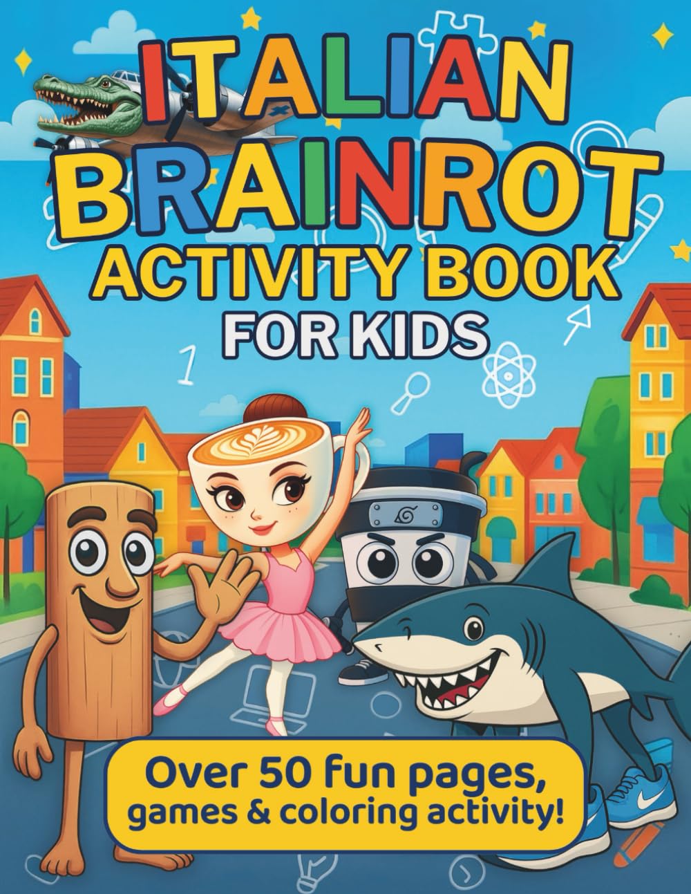 Italian Brainrot Activity Book: +50 Creative Pages With How To Draw, Spot-The-Difference, Mazes And More, For Toddlers, Kids, Teenager, Boys & Girls, Include So Many Characters