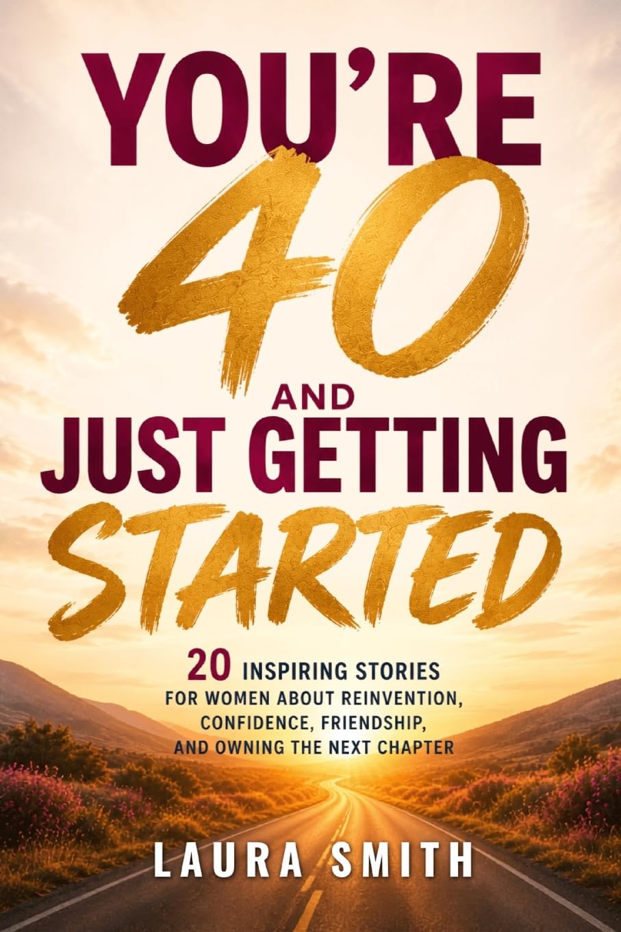 You’re 40 and Just Getting Started: 20 Inspiring Stories for Women About Reinvention, Confidence, Friendship, and Owning the Next Chapter