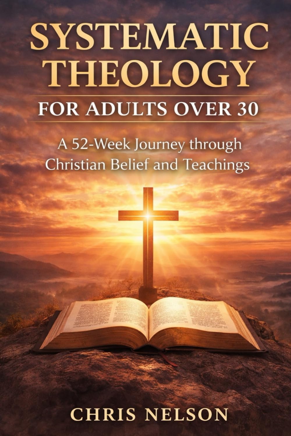 SYSTEMATIC THEOLOGY FOR ADULTS OVER 30: A 52-Week Journey through Christian Belief and Teachings