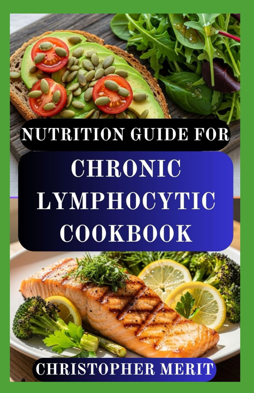 NUTRITION GUIDE FOR CHRONIC LYMPHOCYTIC COOKBOOK: Nourishing Recipes to Support Immunity, Reduce Inflammation, and Boost Strength During CLL