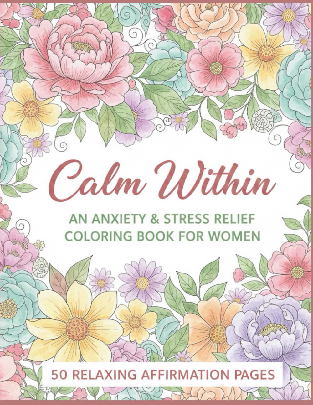 Calm Within;An Anxiety & Stress Relief Coloring Book for Women: 50 Relaxing Affirmation Coloring Pages to Ease Anxiety, Quiet the Mind, and Restore Inner Peace