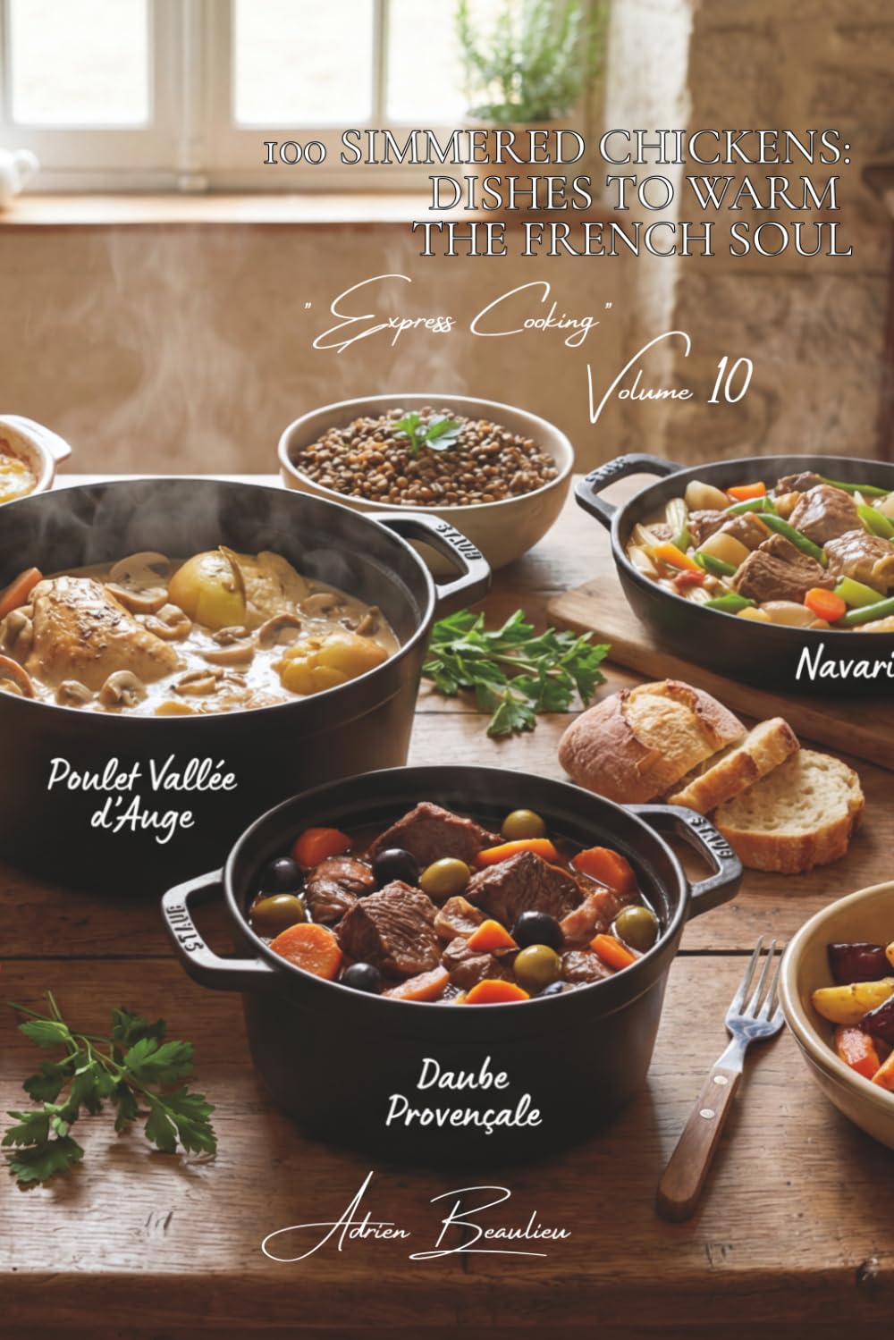100 Simmered Chickens: Dishes to Warm the French Soul: Stews, daubes, and civets—the heart of France simmering in your kitchen