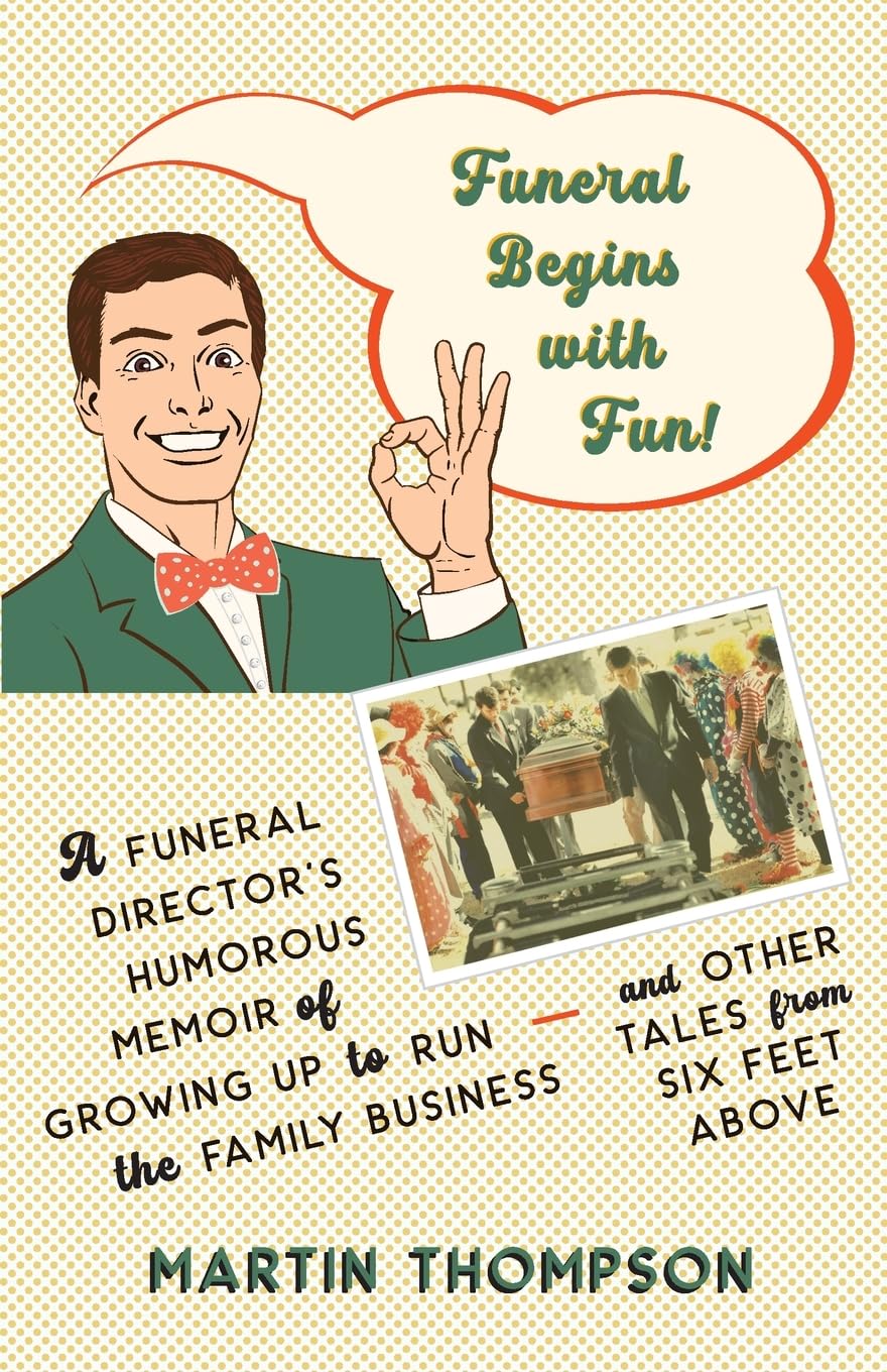 Funeral Begins with Fun!: A Funeral Director’s Humorous Memoir of Growing Up to Run the Family Business—and More Tales from Six Feet Above