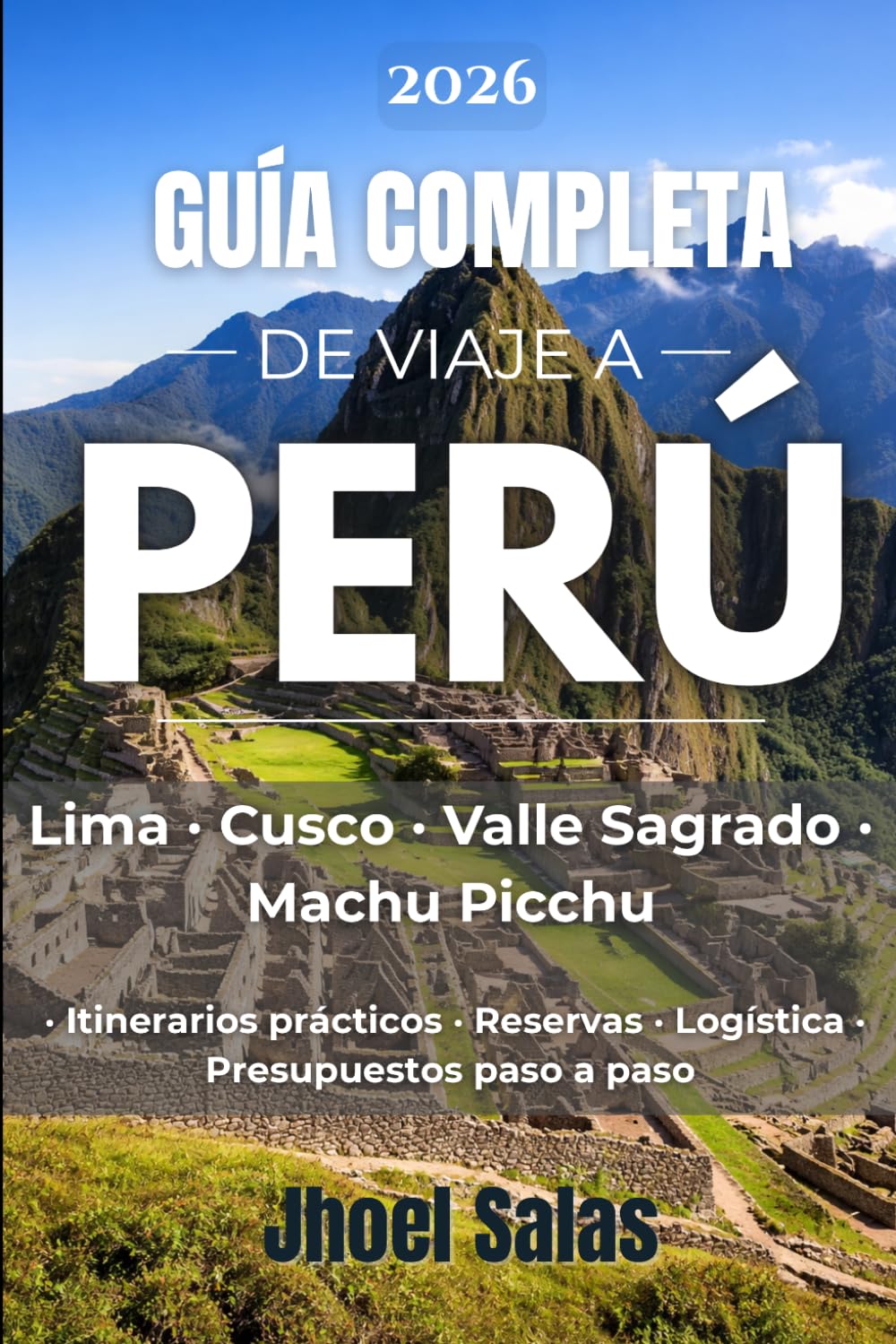 GUÍA COMPLETA DE VIAJE A PERÚ: Lima, Cusco, Valle Sagrado y Machu Picchu itinerarios prácticos, reservas, logística y presupuestos paso a paso