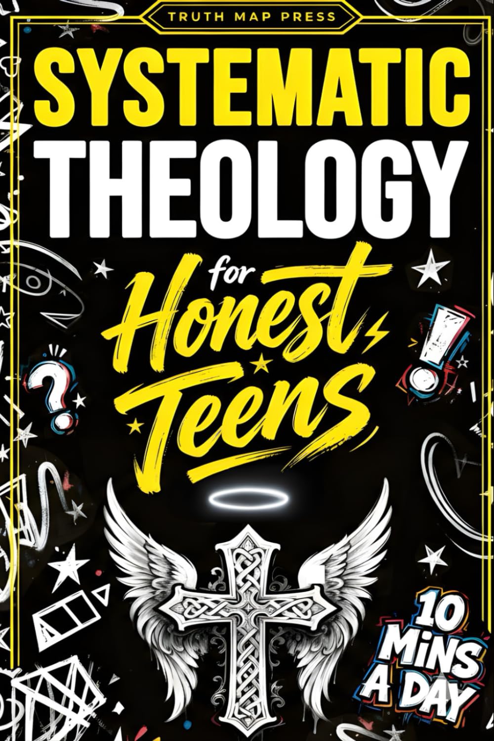 Systematic Theology for Honest Teens: Crush Your Doubts, Confidently Defend Your Faith, and Master Deep Bible Doctrine With Just 10 Minutes a Day (Systematic Theology Bible Study Books)