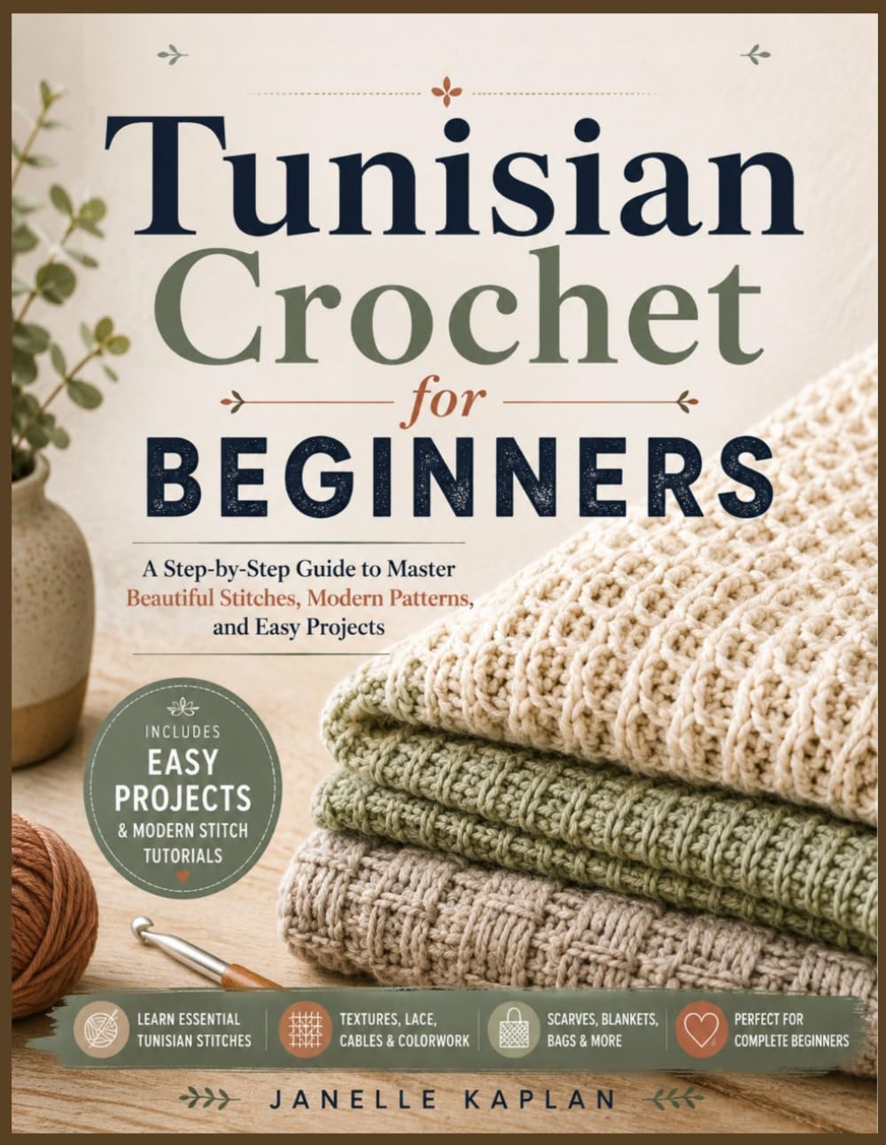 Tunisian Crochet for Beginners: A Step-by-Step Guide to Master Beautiful Stitches, Modern Patterns, and Easy Projects