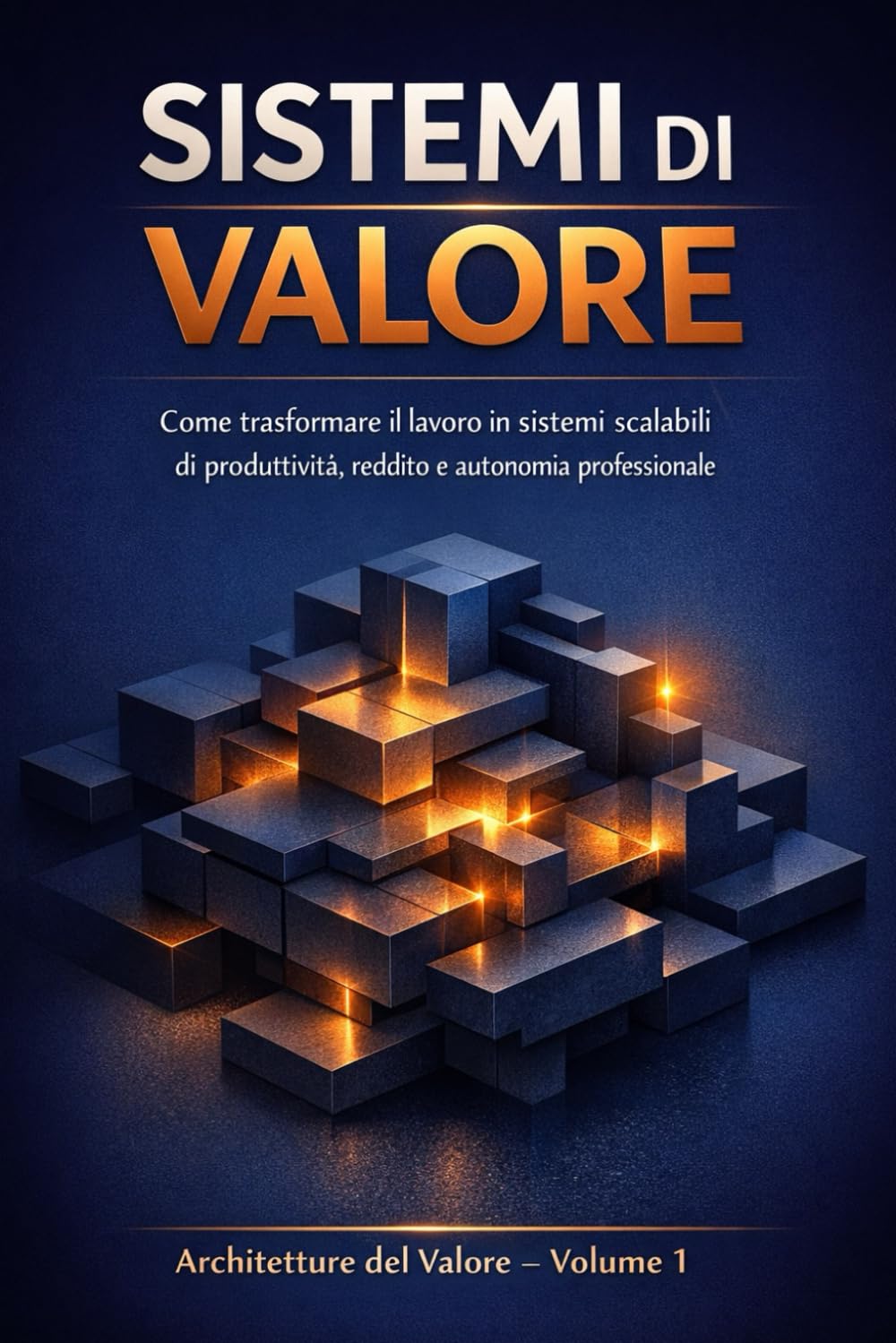 SISTEMI DI VALORE: Come trasformare il lavoro in sistemi scalabili di produttività, reddito e autonomia professionale