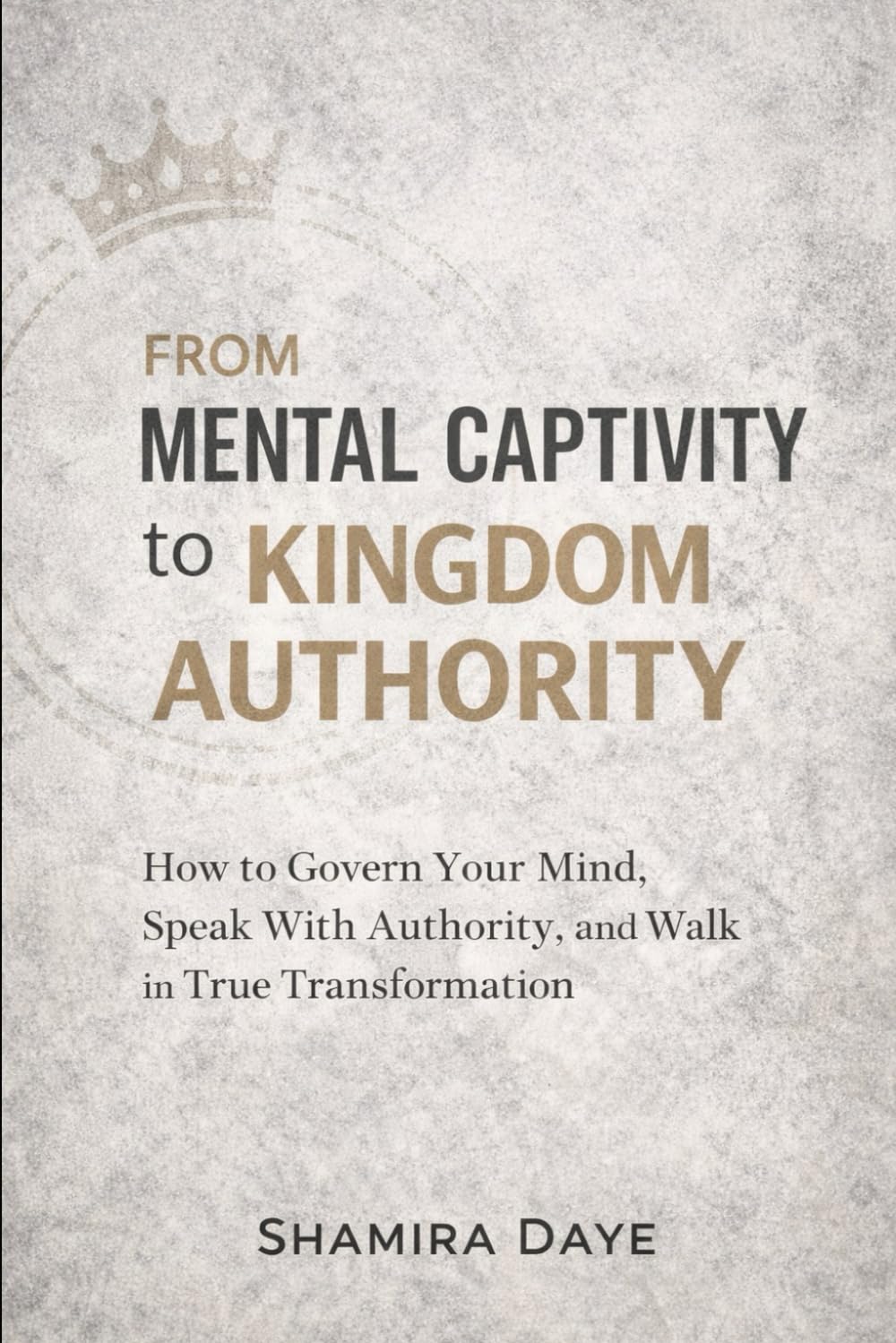 From Mental Captivity to Kingdom Authority: How to Govern Your Mind, Speak With Authority, and Walk in True Transformation