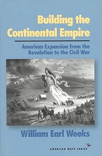 Building the Continental Empire: American Expansion from the Revolution to the Civil War (American Ways)