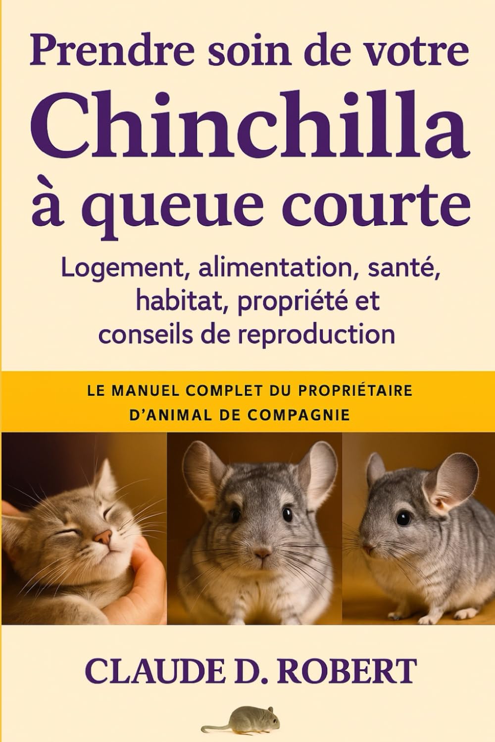 PRENDRE SOIN DE VOTRE CHINCHILLA À QUEUE COURTE: Le manuel complet du propriétaire d'animal de compagnie Logement, alimentation, santé, habitat, propriété et conseils de reproduction