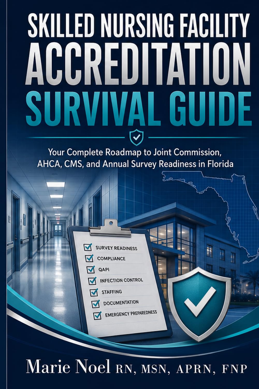 SKILLED NURSING FACILITY ACCREDITATION SURVIVAL GUIDE: A Florida Roadmap to AHCA Surveys, CMS Compliance, Annual Inspections, and Joint Commission Nursing Care Center Accreditation
