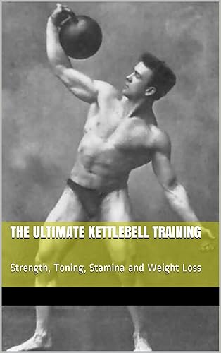 The Ultimate Kettlebell Training Strength, Toning, Stamina and Weight Loss