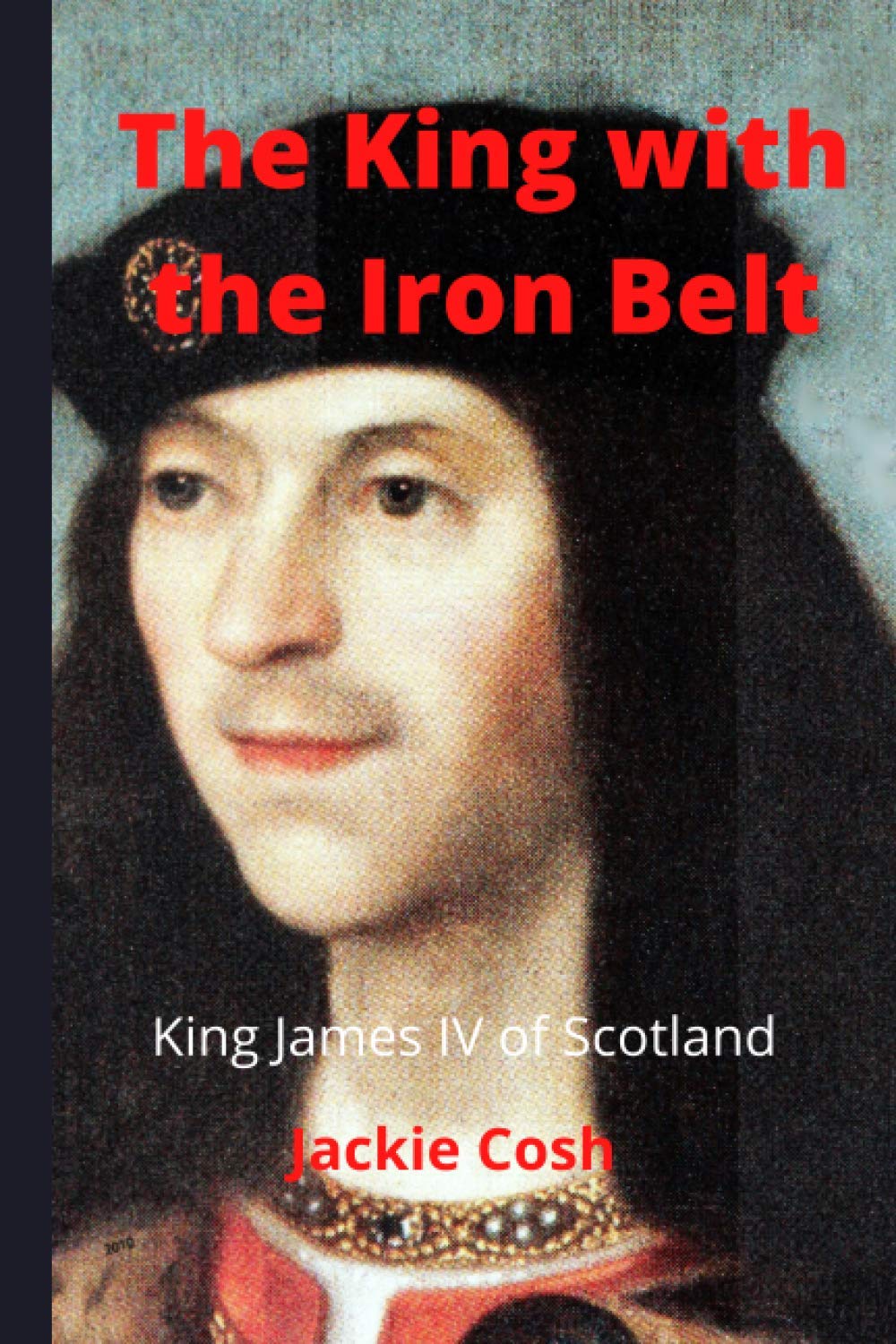 The King with the Iron Belt: The life of King James IV of Scotland