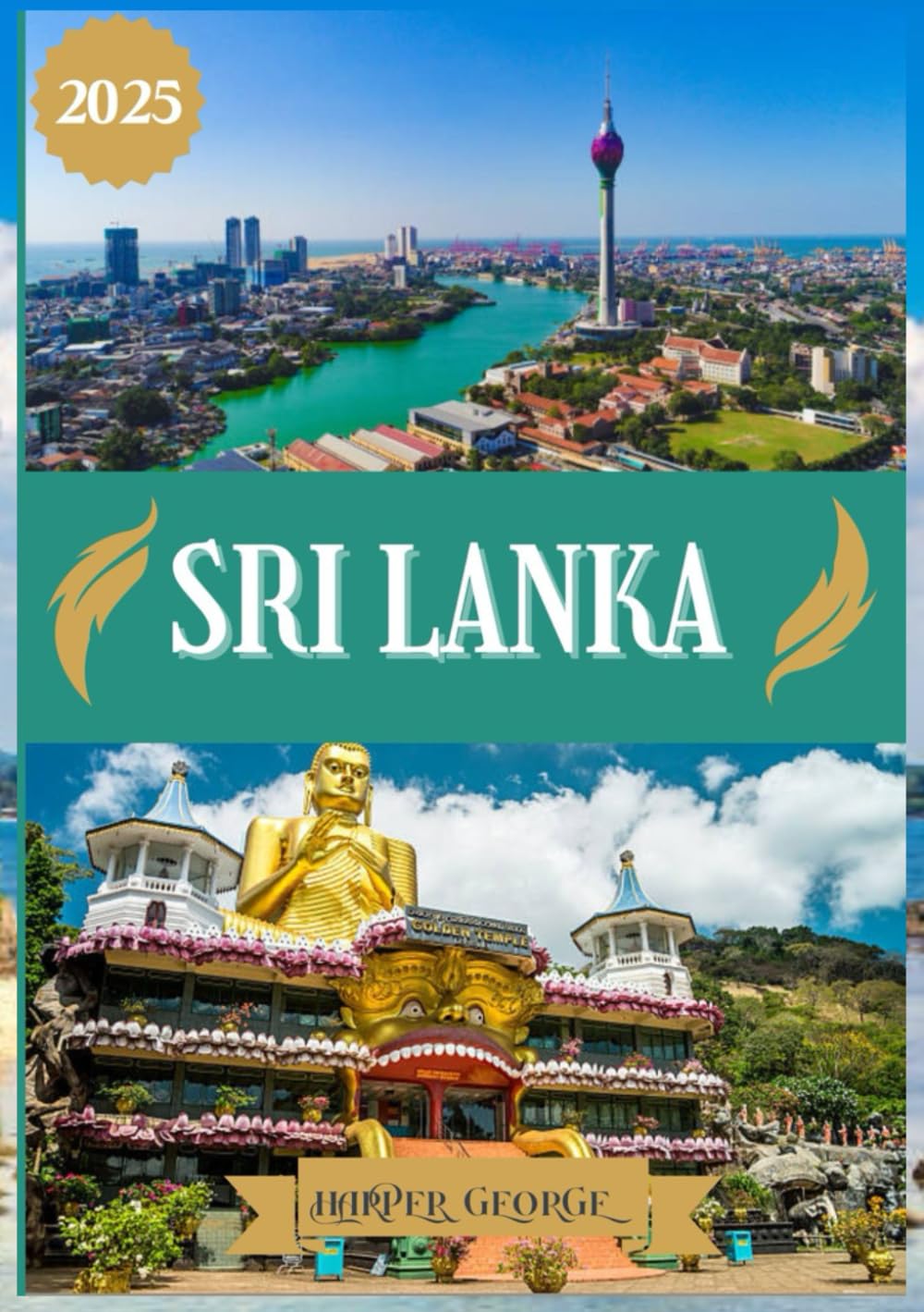 SRI LANKA TRAVEL GUIDE 2025: Sri Lanka Revealed: Discover the Heart of Culture, Adventure, and Serenity