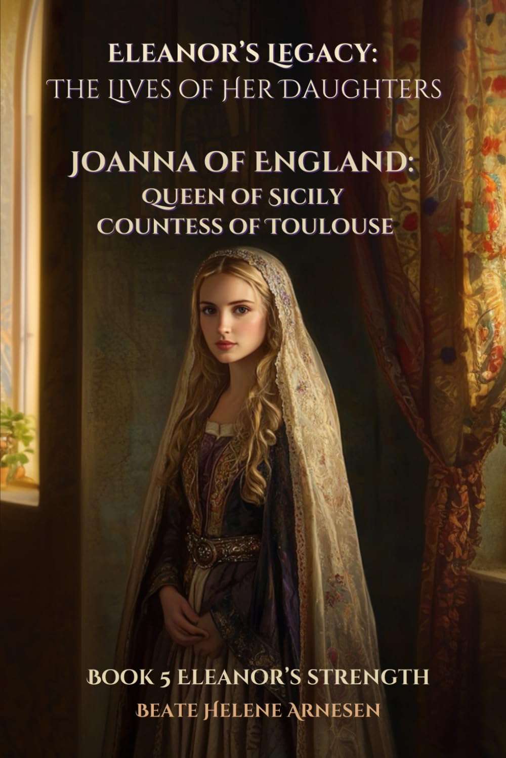 Eleanor’s Legacy: The Lives of Her Daughters - Joanna of England: Queen of Sicily, Countess of Toulouse: Book 5 Eleanor's Strength