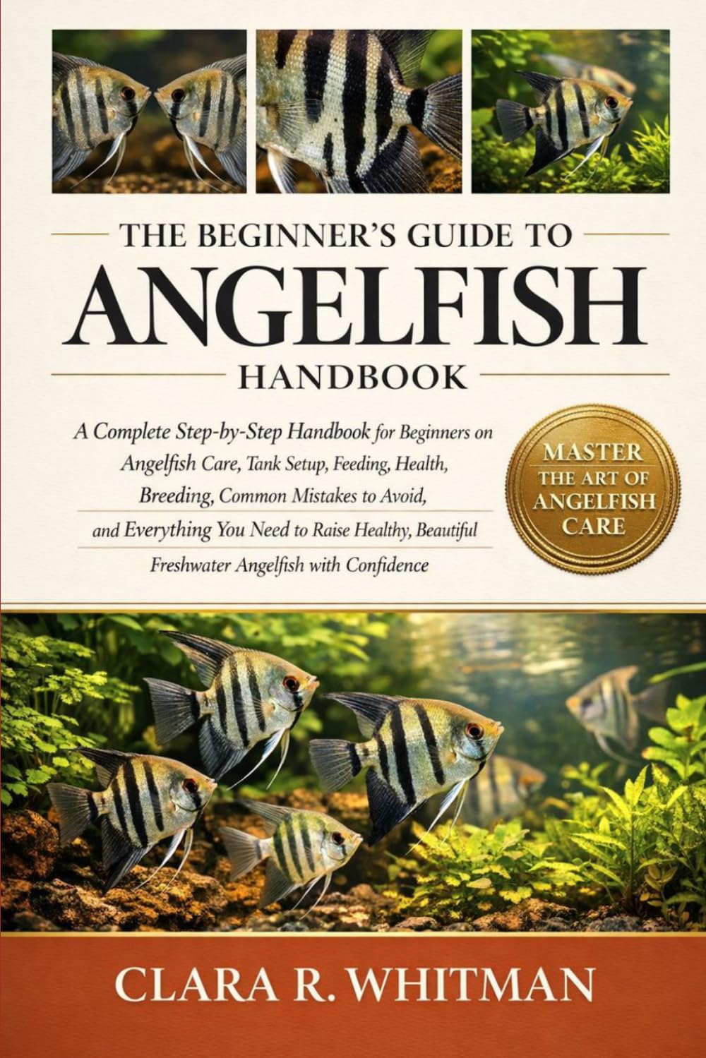THE BEGINNER’S GUIDE TO ANGELFISH: A Complete Step-by-Step Handbook for Beginners on Angelfish Care, Tank Setup, Feeding, Health, Breeding, Common ... Freshwater Angelfish with Confidence