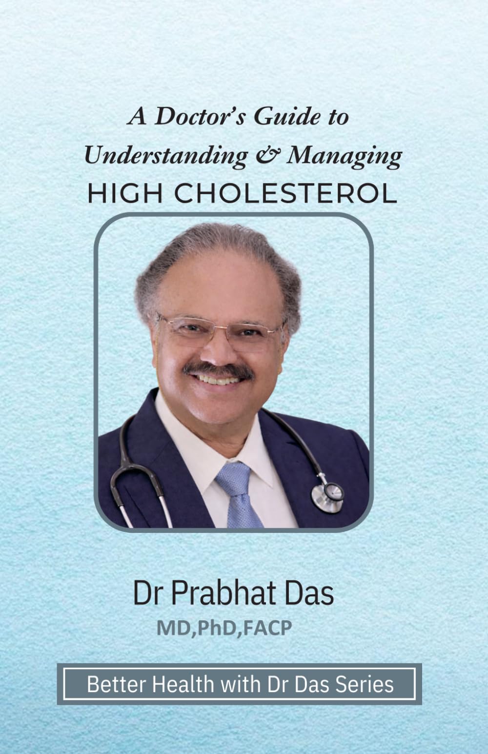 A Doctor's Guide to Understanding & Managing HIGH CHOLESTEROL (Better Health with Dr Das Series)