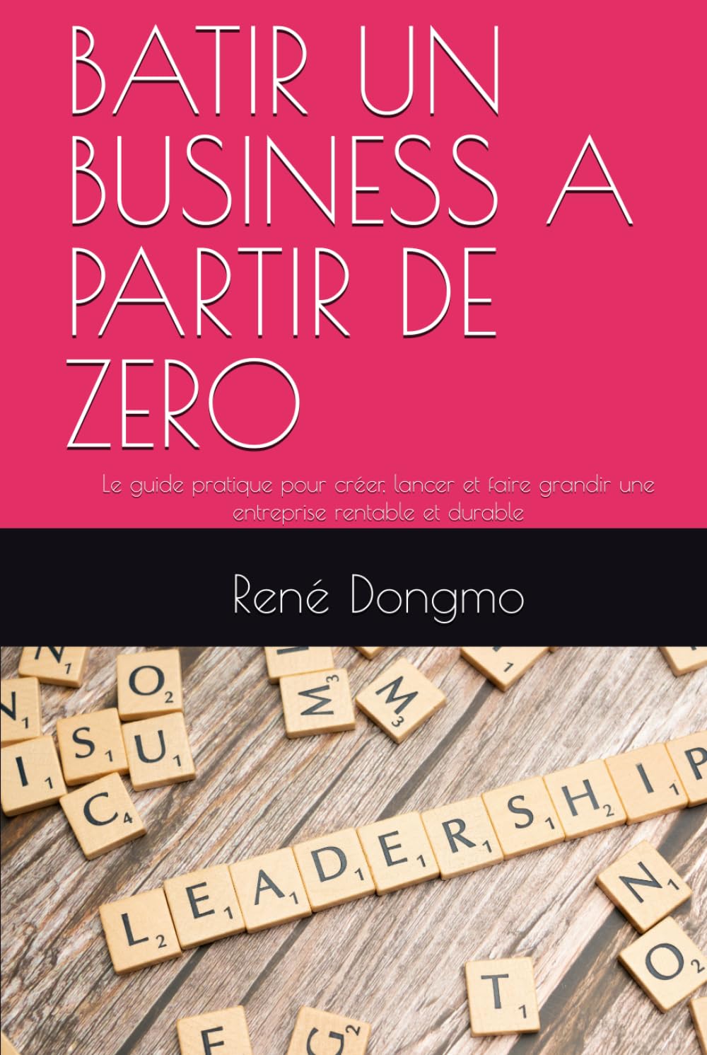 BATIR UN BUSINESS A PARTIR DE ZERO: Le guide pratique pour créer, lancer et faire grandir une entreprise rentable et durable