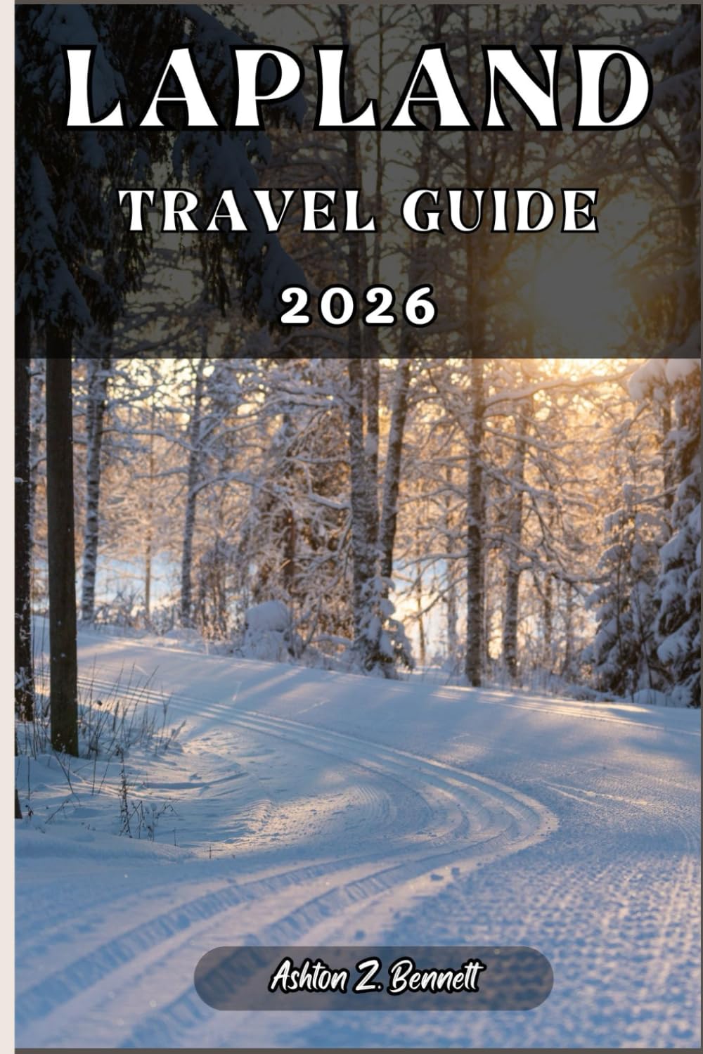 LAPLAND TRAVEL GUIDE: A Practical Guide to Discovering Culture, Nature, Hidden Gems, and Must-See Highlights.
