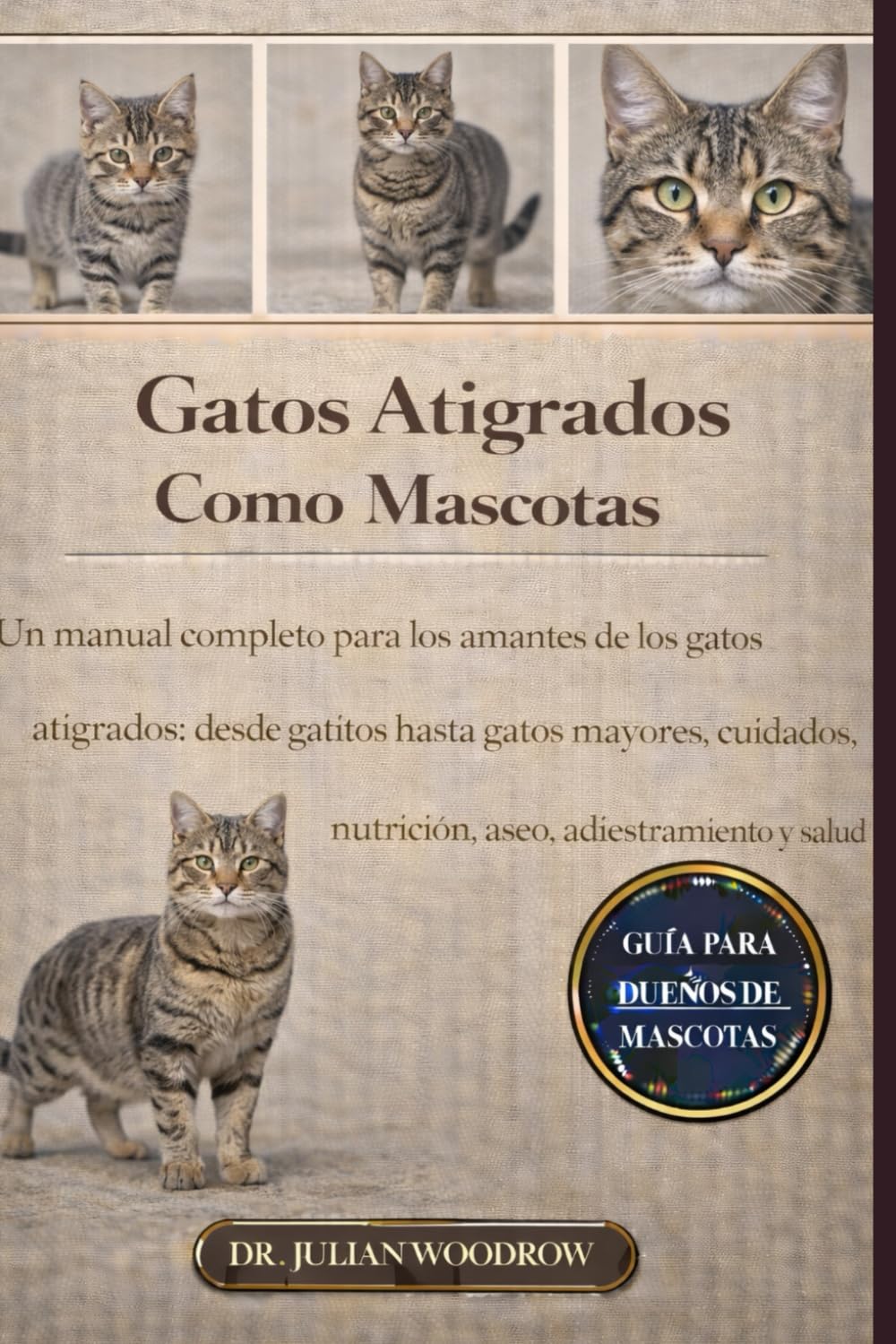 LOS GATOS ATIGUADOS COMPLETOS COMO MASCOTAS: Un manual completo para los amantes de los gatos atigrados: desde gatitos hasta gatos mayores: cuidados, nutrición, aseo, adiestramiento y salud.